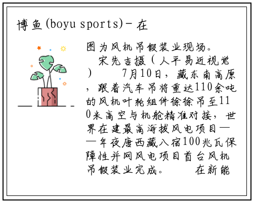 博鱼(boyu sports)-
在建最高海拔风电项目首台风机吊装完成
